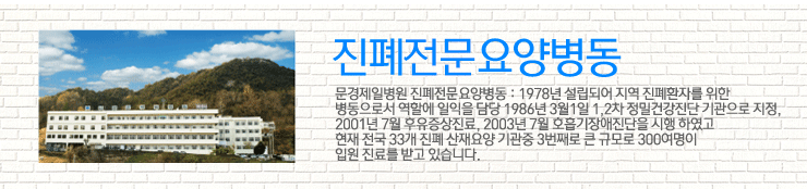 문경제일병원 진폐전문요양병동 : 1978년 설립되어 지역 진폐환자를 위한 병동으로서 역할에 일익을 담당 1986년 3월1일 1,2차 정밀건강진단 기관으로 지정, 2001년 7월 후유증상진료, 2003년 7월 호흡기장애진단을 시행 하였고 현재 전국 33개 진폐 산재요양 기관중 3번째로 큰 규모로 300여명이 입원 진료를 받고 있습니다.
